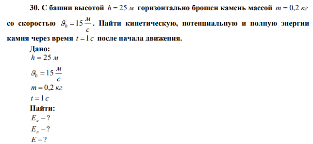 С башни высотой h  25 м горизонтально брошен камень массой m  0,2 кг со скоростью с м 0 15 . Найти кинетическую, потенциальную и полную энергии камня через время t 1 c после начала движения. 