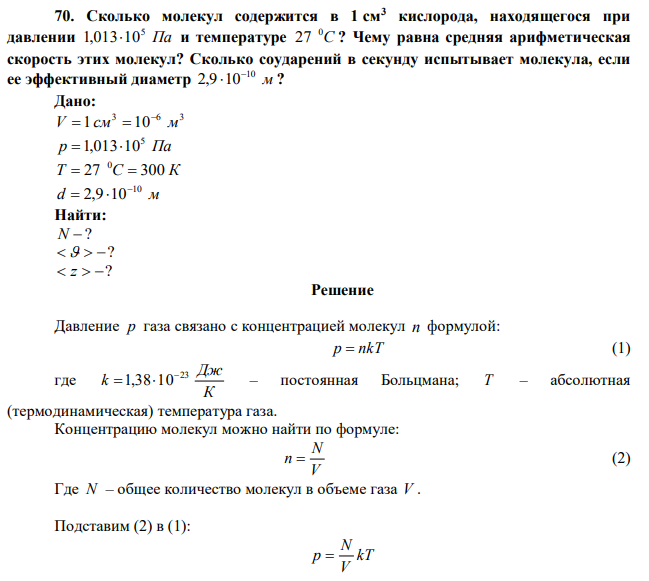 Сколько молекул содержится в 1 см3 кислорода, находящегося при давлении Па 5 1,01310 и температуре С 0 27 ? Чему равна средняя арифметическая скорость этих молекул? Сколько соударений в секунду испытывает молекула, если ее эффективный диаметр м 10 2,9 10  ? 