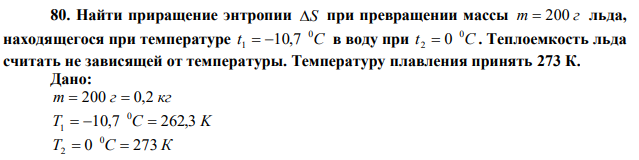 Найти приращение энтропии S при превращении массы m  200 г льда, находящегося при температуре t C 0 1  10,7 в воду при t C 0 2  0 . Теплоемкость льда считать не зависящей от температуры. Температуру плавления принять 273 К. 