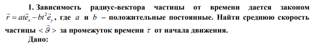 Зависимость радиус-вектора частицы от времени дается законом x y r ate bt e   2    , где a и b – положительные постоянные. Найти среднюю скорость частицы     за промежуток времени  от начала движения. 