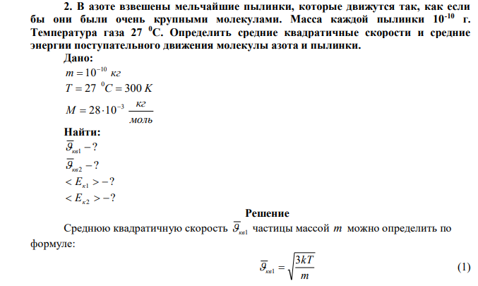 В азоте взвешены мельчайшие пылинки, которые движутся так, как если бы они были очень крупными молекулами. Масса каждой пылинки 10-10 г. Температура газа 27 0С. Определить средние квадратичные скорости и средние энергии поступательного движения молекулы азота и пылинки. 