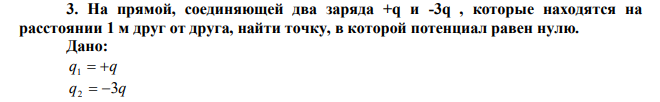 На прямой, соединяющей два заряда +q и -3q , которые находятся на расстоянии 1 м друг от друга, найти точку, в которой потенциал равен нулю. 