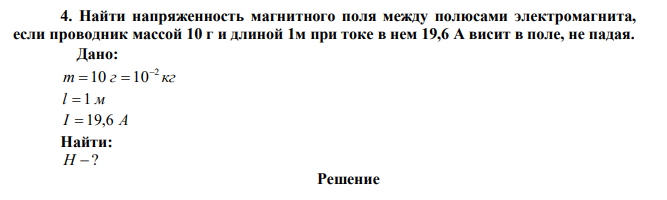 Найти напряженность магнитного поля между полюсами электромагнита, если проводник массой 10 г и длиной 1м при токе в нем 19,6 А висит в поле, не падая. 