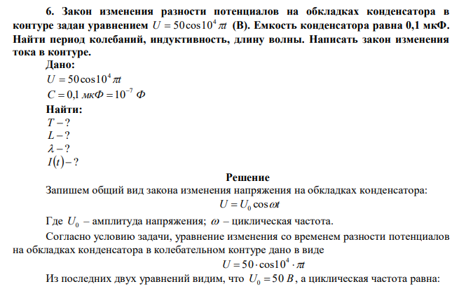 Закон изменения разности потенциалов на обкладках конденсатора в контуре задан уравнением U t 4  50cos10 (В). Емкость конденсатора равна 0,1 мкФ. Найти период колебаний, индуктивность, длину волны. Написать закон изменения тока в контуре. 