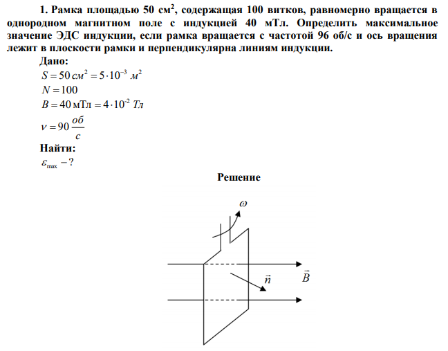 Рамка площадью 50 см2 , содержащая 100 витков, равномерно вращается в однородном магнитном поле с индукцией 40 мТл. Определить максимальное значение ЭДС индукции, если рамка вращается с частотой 96 об/с и ось вращения лежит в плоскости рамки и перпендикулярна линиям индукции. 