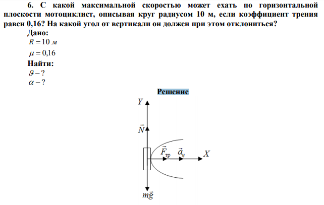 С какой максимальной скоростью может ехать по горизонтальной плоскости мотоциклист, описывая круг радиусом 10 м, если коэффициент трения равен 0,16? На какой угол от вертикали он должен при этом отклониться? 