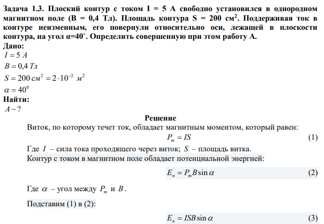 Плоский контур с током I = 5 А свободно установился в однородном магнитном поле (В = 0,4 Тл). Площадь контура S = 200 см2 . Поддерживая ток в контуре неизменным, его повернули относительно оси, лежащей в плоскости контура, на угол α=40˚. Определить совершенную при этом работу А. 