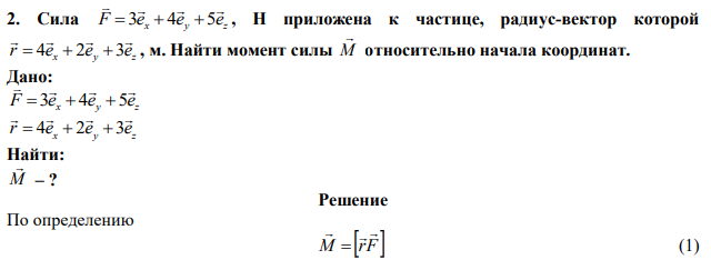 Сила x y z F e e e      3  4 5 , Н приложена к частице, радиус-вектор которой x y z r e e e      4  2  3 , м. Найти момент силы M  относительно начала координат. 