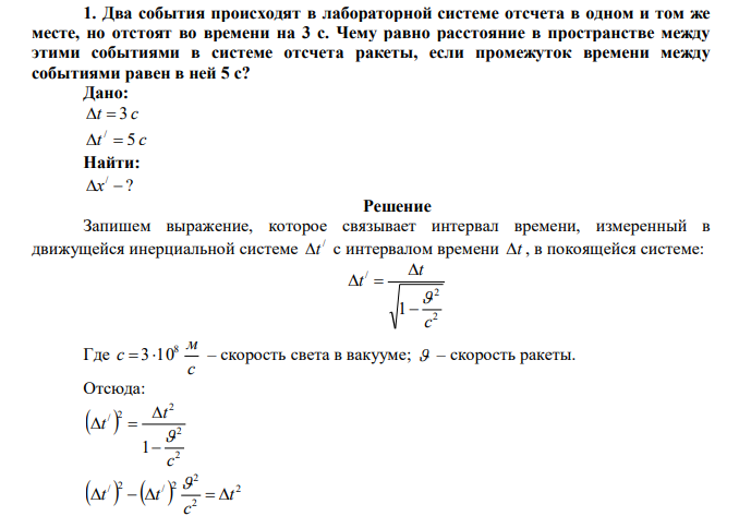 Два события происходят в лабораторной системе отсчета в одном и том же месте, но отстоят во времени на 3 с. Чему равно расстояние в пространстве между этими событиями в системе отсчета ракеты, если промежуток времени между событиями равен в ней 5 с? 