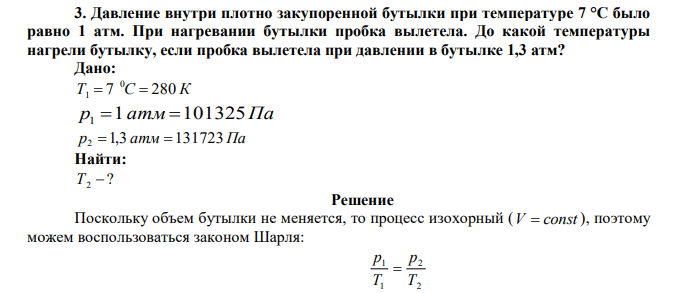 Давление внутри плотно закупоренной бутылки при температуре 7 °С было равно 1 атм. При нагревании бутылки пробка вылетела. До какой температуры нагрели бутылку, если пробка вылетела при давлении в бутылке 1,3 атм?  