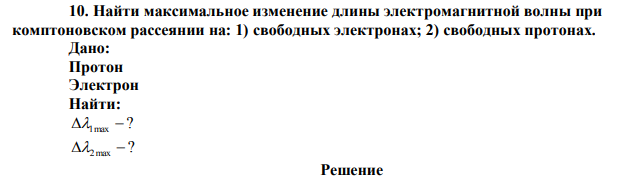 Найти максимальное изменение длины электромагнитной волны при комптоновском рассеянии на: 1) свободных электронах; 2) свободных протонах. 