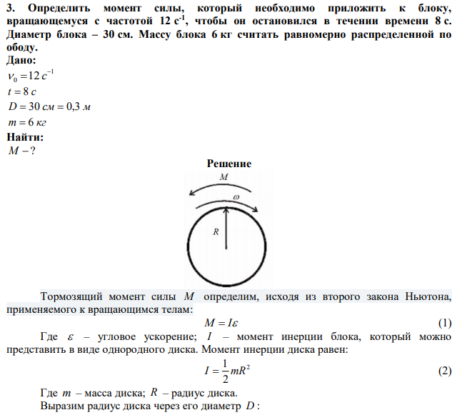 Определить момент силы, который необходимо приложить к блоку, вращающемуся с частотой 12 с -1 , чтобы он остановился в течении времени 8 с. Диаметр блока – 30 см. Массу блока 6 кг считать равномерно распределенной по ободу. 