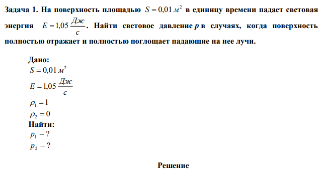 На поверхность площадью 2 S  0,01 м в единицу времени падает световая энергия с Дж Е 1,05 . Найти световое давление р в случаях, когда поверхность полностью отражает и полностью поглощает падающие на нее лучи. 