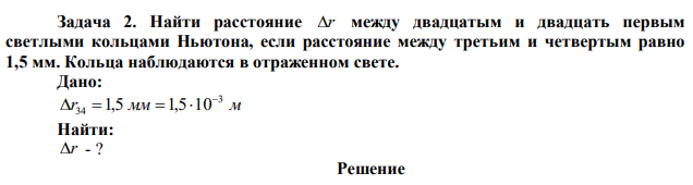 Найти расстояние r между двадцатым и двадцать первым светлыми кольцами Ньютона, если расстояние между третьим и четвертым равно 1,5 мм. Кольца наблюдаются в отраженном свете. 