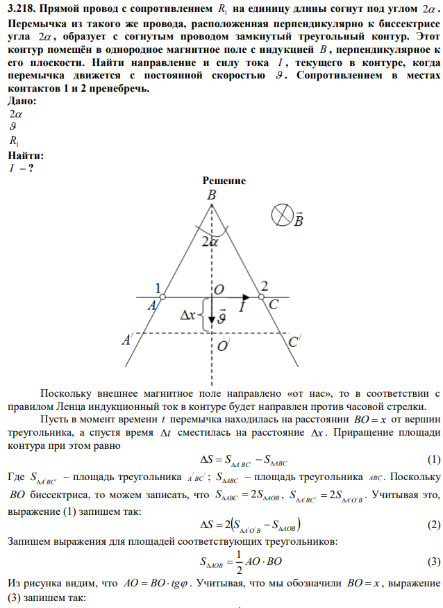 Прямой провод с сопротивлением R1 на единицу длины согнут под углом 2 . Перемычка из такого же провода, расположенная перпендикулярно к биссектрисе угла 2 , образует с согнутым проводом замкнутый треугольный контур. Этот контур помещён в однородное магнитное поле с индукцией B , перпендикулярное к его плоскости. Найти направление и силу тока I , текущего в контуре, когда перемычка движется с постоянной скоростью  . Сопротивлением в местах контактов 1 и 2 пренебречь. 