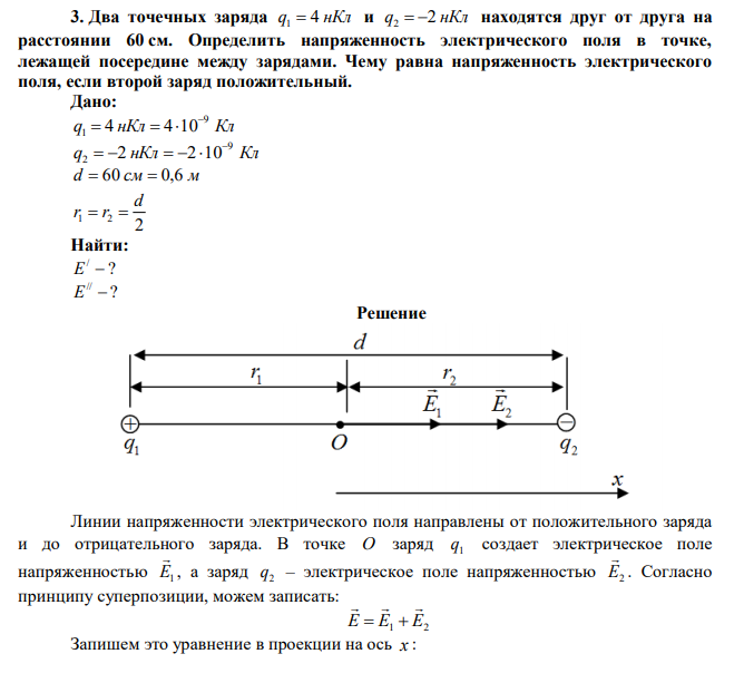 Два точечных заряда q 4 нКл 1  и q 2 нКл 2   находятся друг от друга на расстоянии 60 см. Определить напряженность электрического поля в точке, лежащей посередине между зарядами. Чему равна напряженность электрического поля, если второй заряд положительный. 