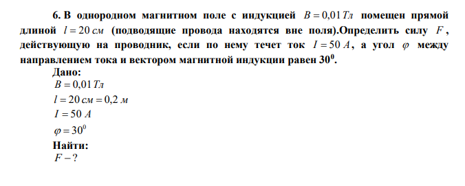 В однородном магнитном поле с индукцией В  0,01Тл помещен прямой длиной l  20 см (подводящие провода находятся вне поля).Определить силу F , действующую на проводник, если по нему течет ток I  50 А , а угол  между направлением тока и вектором магнитной индукции равен 300 .  