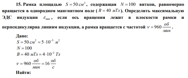 Рамка площадью 2 S  50 см , содержащая N 100 витков, равномерно вращается в однородном мангнитном поле ( B  40 мТл ). Определить максимальную ЭДС индукции max  , если ось вращения лежит в плоскости рамки и перпендикулярна линиям индукции, а рамка вращается с частотой мин об   960 . 