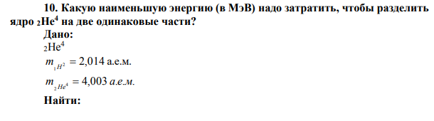 Какую наименьшую энергию (в МэВ) надо затратить, чтобы разделить ядро 2He4 на две одинаковые части?