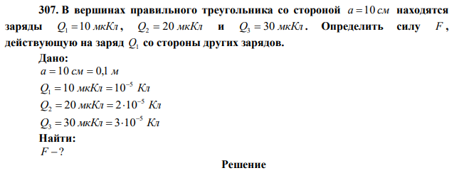 В вершинах правильного треугольника со стороной a 10 см находятся заряды Q 10 мкКл 1  , Q 20 мкКл 2  и Q 30 мкКл 3  . Определить силу F , действующую на заряд Q1 со стороны других зарядов. 