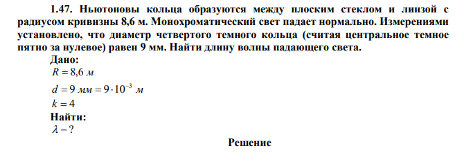 Ньютоновы кольца образуются между плоским стеклом и линзой с радиусом кривизны 8,6 м. Монохроматический свет падает нормально. Измерениями установлено, что диаметр четвертого темного кольца (считая центральное темное пятно за нулевое) равен 9 мм. Найти длину волны падающего света. 