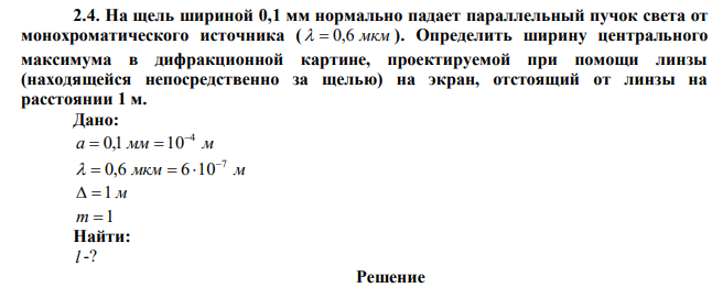 На щель шириной 0,1 мм нормально падает параллельный пучок света от монохроматического источника (   0,6 мкм ). Определить ширину центрального максимума в дифракционной картине, проектируемой при помощи линзы (находящейся непосредственно за щелью) на экран, отстоящий от линзы на расстоянии 1 м. 