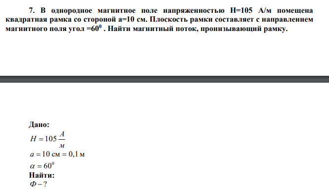  В однородное магнитное поле напряженностью Н=105 А/м помещена квадратная рамка со стороной а=10 см. Плоскость рамки составляет с направлением магнитного поля угол =600 . Найти магнитный поток, пронизывающий рамку. 