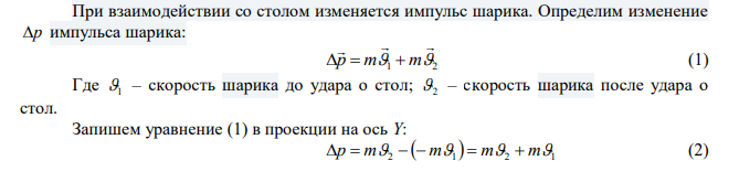 Шарик, массой m падает на горизонтальную поверхность стола с высоты h1 1,9 м и, отскочив, поднимается на высоту h2 1,5 м . Время соударения равно T =0.18 мс, средняя сила взаимодействия шарика со столом F  540 Н . Найти массу шарика.