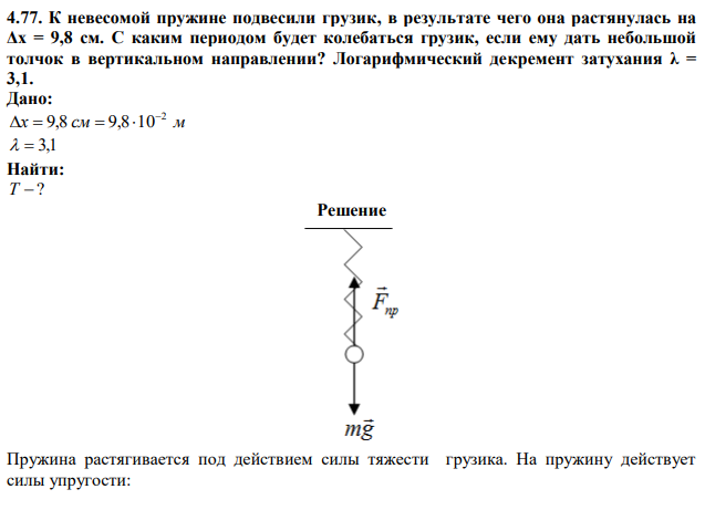 К невесомой пружине подвесили грузик, в результате чего она растянулась на Δx = 9,8 см. С каким периодом будет колебаться грузик, если ему дать небольшой толчок в вертикальном направлении? Логарифмический декремент затухания λ = 3,1. 