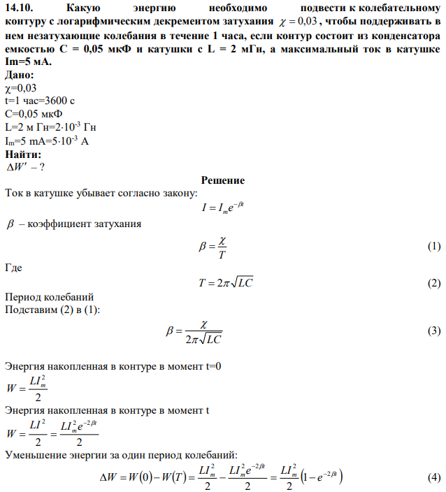 Какую энергию необходимо подвести к колебательному контуру с логарифмическим декрементом затухания   0,03 , чтобы поддерживать в нем незатухающие колебания в течение 1 часа, если контур состоит из конденсатора емкостью С = 0,05 мкФ и катушки с L = 2 мГн, а максимальный ток в катушке Im=5 мА. 