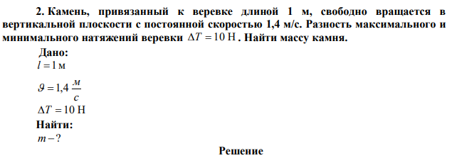 Камень, привязанный к веревке длиной 1 м, свободно вращается в вертикальной плоскости с постоянной скоростью 1,4 м/с. Разность максимального и минимального натяжений веревки T  10 Н . Найти массу камня. 