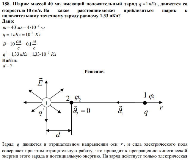 Шарик массой 40 мг, имеющий положительный заряд q 1 нКл , движется со скоростью 10 см/c. На какое расстояние может приблизиться шарик к положительному точечному заряду равному 1,33 нКл? 