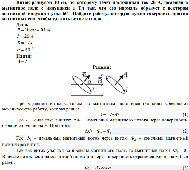 Виток радиусом 10 см, по которому течет постоянный ток 20 А, помещен в магнитное поле с индукцией 1 Тл так, что его нормаль образует с вектором магнитной индукции угол 60°. Найдите работу, которую нужно совершить против магнитных сил, чтобы удалить виток из поля. 