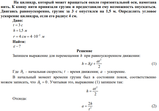 На цилиндр, который может вращаться около горизонтальной оси, намотана нить. К концу нити привязали грузик и предоставили ему возможность опускаться. Двигаясь равноускоренно, грузик за 3 с опустился на 1,5 м. Определить угловое ускорение цилиндра, если его радиус 4 см. 
