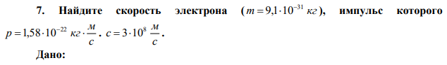 Найдите скорость электрона ( m кг 31 9,1 10   ), импульс которого с м p   кг 22 1,58 10.