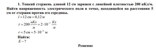 Тонкий стержень длиной 12 см заряжен с линейной плотностью 200 нКл/м. Найти напряженность электрического поля в точке, находящейся на расстоянии 5 см от стержня против его середины. 