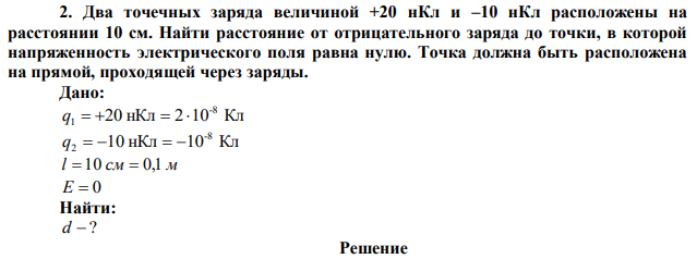 Два точечных заряда величиной +20 нКл и –10 нКл расположены на расстоянии 10 см. Найти расстояние от отрицательного заряда до точки, в которой напряженность электрического поля равна нулю. Точка должна быть расположена на прямой, проходящей через заряды. 