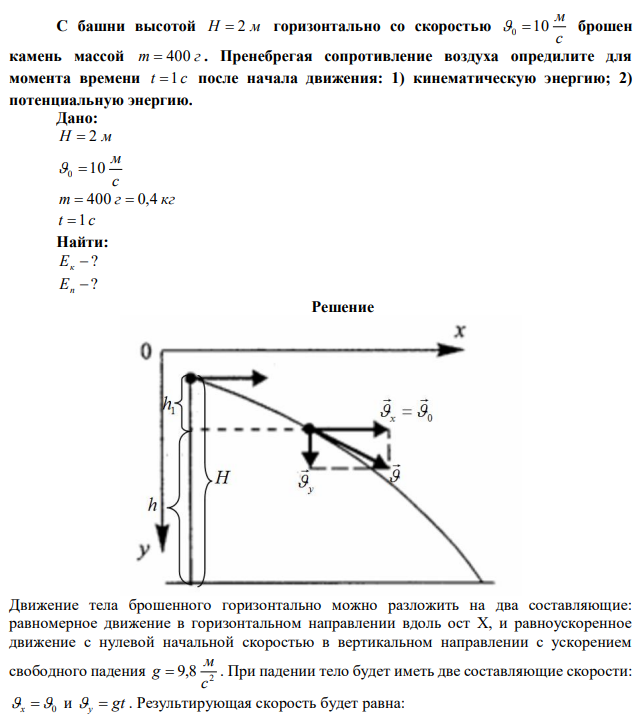 С башни высотой H  2 м горизонтально со скоростью с м 0 10 брошен камень массой m  400 г . Пренебрегая сопротивление воздуха опредилите для момента времени t 1 с после начала движения: 1) кинематическую энергию; 2) потенциальную энергию. 