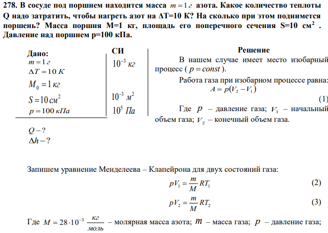 В сосуде под поршнем находится масса m 1 г азота. Какое количество теплоты Q надо затратить, чтобы нагреть азот на ΔT=10 К? На сколько при этом поднимется поршень? Масса поршня M=1 кг, площадь его поперечного сечения S=10 см2 . Давление над поршнем p=100 кПа. 