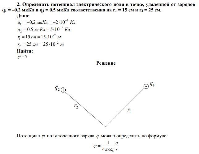 Определить потенциал электрического поля в точке, удаленной от зарядов q1 = –0,2 мкКл и q2 = 0,5 мкКл соответственно на r1 = 15 см и r2 = 25 см. 