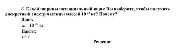  Какой ширины потенциальный ящик Вы выберите, чтобы получить дискретный спектр частицы массой 10-30 кг? Почему? 