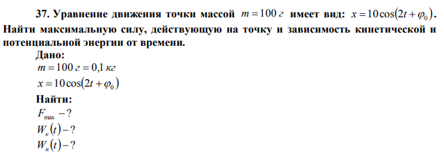 Уравнение движения точки массой m  100 г имеет вид:   2 0 x 10cos t  . Найти максимальную силу, действующую на точку и зависимость кинетической и потенциальной энергии от времени.