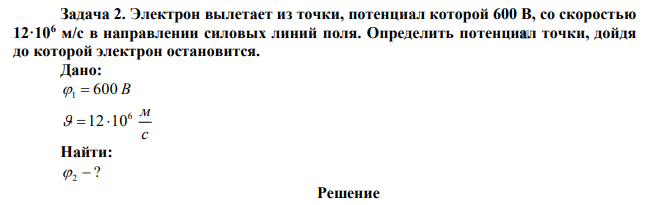 Электрон вылетает из точки, потенциал которой 600 В, со скоростью 12·106 м/с в направлении силовых линий поля. Определить потенциал точки, дойдя до которой электрон остановится. 