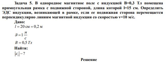 В однородное магнитное поле с индукцией B=0,3 Тл помещена прямоугольная рамка с подвижной стороной, длина которой l=15 см. Определить ЭДС индукции, возникающей в рамке, если ее подвижная сторона перемещается перпендикулярно линиям магнитной индукции со скоростью v=10 м/с. 