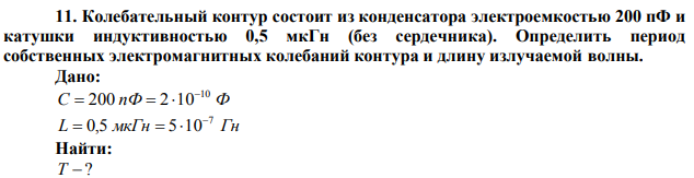 Колебательный контур состоит из конденсатора электроемкостью 200 пФ и катушки индуктивностью 0,5 мкГн (без сердечника). Определить период собственных электромагнитных колебаний контура и длину излучаемой волны.