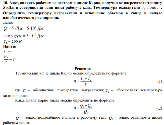 Азот, являясь рабочим веществом в цикле Карно, получил от нагревателя теплоту 5 кДж и совершил за один цикл работу 3 кДж. Температура охладителя T2  200 К . Определить температуру нагревателя и отношение объемов в конце и начале адиабатического расширения.  