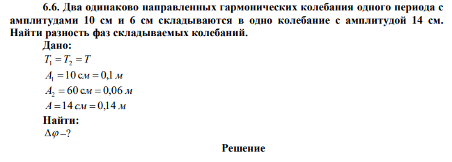 Два одинаково направленных гармонических колебания одного периода с амплитудами 10 см и 6 см складываются в одно колебание с амплитудой 14 см. Найти разность фаз складываемых колебаний. 