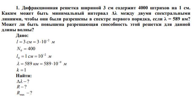  Дифракционная решетка шириной 3 см содержит 4000 штрихов на 1 см. Каким может быть минимальный интервал Δλ между двумя спектральными линиями, чтобы они были разрешены в спектре первого порядка, если λ = 589 нм? Может ли быть повышена разрешающая способность этой решетки для данной длины волны? 