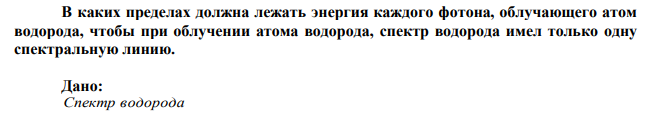 В каких пределах должна лежать энергия каждого фотона, облучающего атом водорода, чтобы при облучении атома водорода, спектр водорода имел только одну спектральную линию. 