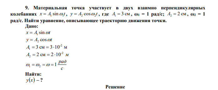 Материальная точка участвует в двух взаимно перпендикулярных колебаниях x A t 1 1  sin , y A t 2 2  cos , где A1  3 см , ω1 = 1 рад/с; A2  2 см , ω2 = 1 рад/с. Найти уравнение, описывающее траекторию движения точки. 